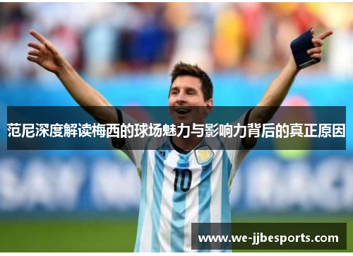 范尼深度解读梅西的球场魅力与影响力背后的真正原因 范尼深度解读梅西的球场魅力与影响力背后的真正原因