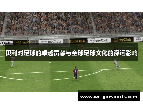 贝利对足球的卓越贡献与全球足球文化的深远影响