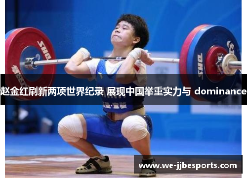 赵金红刷新两项世界纪录 展现中国举重实力与 dominance
