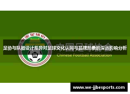 足协与队徽设计差异对足球文化认同与品牌形象的深远影响分析