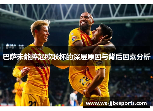 巴萨未能捧起欧联杯的深层原因与背后因素分析