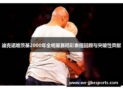 迪克诺维茨基2000年全明星赛精彩表现回顾与突破性贡献