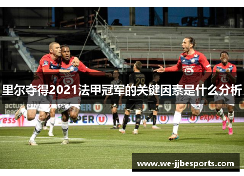 里尔夺得2021法甲冠军的关键因素是什么分析