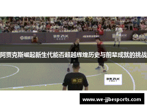 阿贾克斯崛起新生代能否超越辉煌历史与前辈成就的挑战
