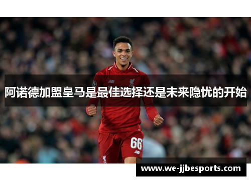 阿诺德加盟皇马是最佳选择还是未来隐忧的开始