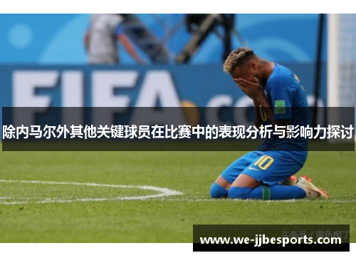 除内马尔外其他关键球员在比赛中的表现分析与影响力探讨 除内马尔外其他关键球员在比赛中的表现分析与影响力探讨
