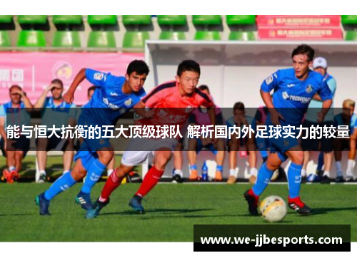 能与恒大抗衡的五大顶级球队 解析国内外足球实力的较量 能与恒大抗衡的五大顶级球队 解析国内外足球实力的较量