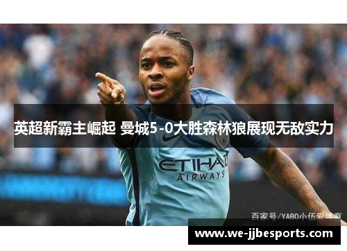 英超新霸主崛起 曼城5-0大胜森林狼展现无敌实力