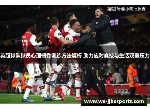 英超球队球员心理韧性训练方法解析 助力应对竞技与生活双重压力 英超球队球员心理韧性训练方法解析 助力应对竞技与生活双重压力