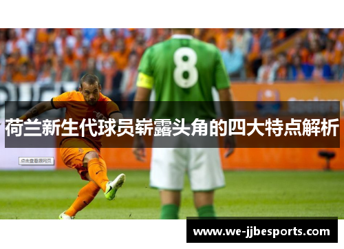 荷兰新生代球员崭露头角的四大特点解析