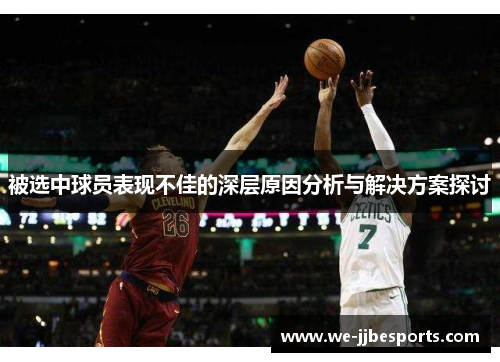 被选中球员表现不佳的深层原因分析与解决方案探讨 被选中球员表现不佳的深层原因分析与解决方案探讨