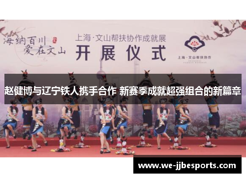 赵健博与辽宁铁人携手合作 新赛季成就超强组合的新篇章 赵健博与辽宁铁人携手合作 新赛季成就超强组合的新篇章