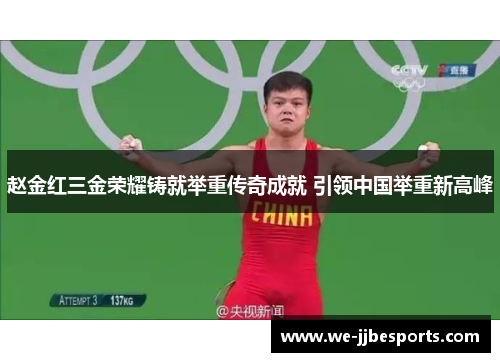 赵金红三金荣耀铸就举重传奇成就 引领中国举重新高峰 赵金红三金荣耀铸就举重传奇成就 引领中国举重新高峰