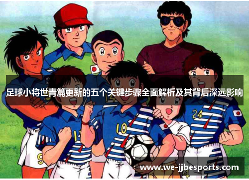 足球小将世青篇更新的五个关键步骤全面解析及其背后深远影响