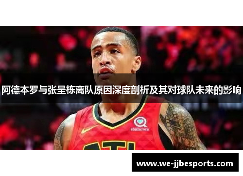 阿德本罗与张呈栋离队原因深度剖析及其对球队未来的影响 阿德本罗与张呈栋离队原因深度剖析及其对球队未来的影响