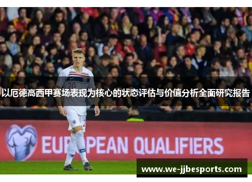 以厄德高西甲赛场表现为核心的状态评估与价值分析全面研究报告
