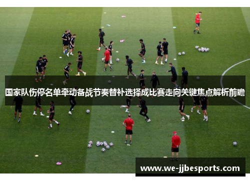国家队伤停名单牵动备战节奏替补选择成比赛走向关键焦点解析前瞻 国家队伤停名单牵动备战节奏替补选择成比赛走向关键焦点解析前瞻