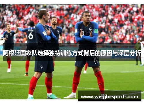 阿根廷国家队选择独特训练方式背后的原因与深层分析 阿根廷国家队选择独特训练方式背后的原因与深层分析