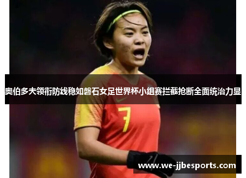 奥伯多夫领衔防线稳如磐石女足世界杯小组赛拦截抢断全面统治力显 奥伯多夫领衔防线稳如磐石女足世界杯小组赛拦截抢断全面统治力显