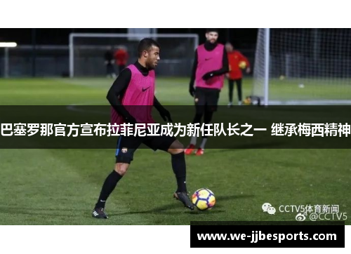 巴塞罗那官方宣布拉菲尼亚成为新任队长之一 继承梅西精神