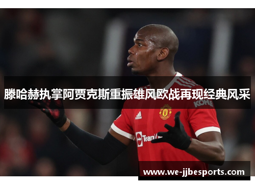 滕哈赫执掌阿贾克斯重振雄风欧战再现经典风采