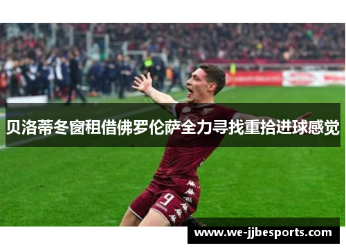 贝洛蒂冬窗租借佛罗伦萨全力寻找重拾进球感觉