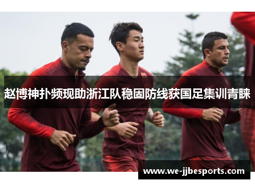 赵博神扑频现助浙江队稳固防线获国足集训青睐