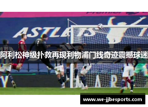 阿利松神级扑救再现利物浦门线奇迹震撼球迷