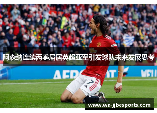 阿森纳连续两季屈居英超亚军引发球队未来发展思考