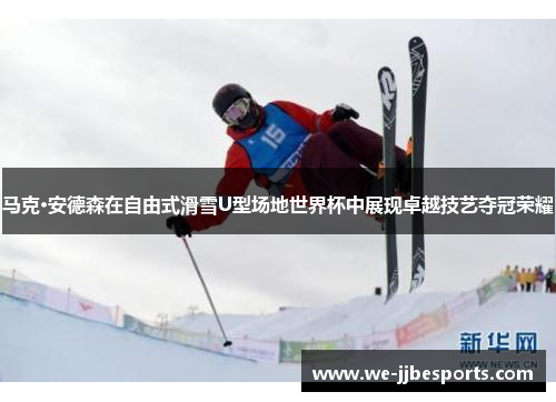 马克·安德森在自由式滑雪U型场地世界杯中展现卓越技艺夺冠荣耀