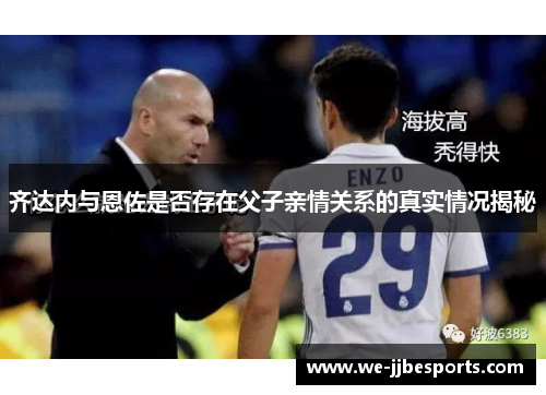齐达内与恩佐是否存在父子亲情关系的真实情况揭秘