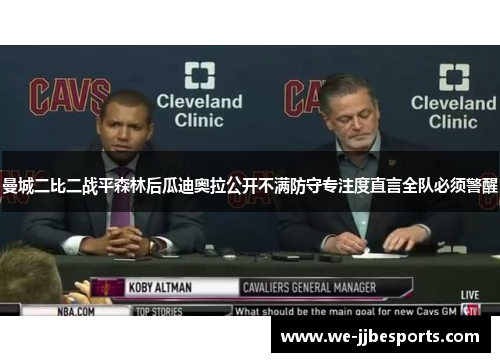 曼城二比二战平森林后瓜迪奥拉公开不满防守专注度直言全队必须警醒 曼城二比二战平森林后瓜迪奥拉公开不满防守专注度直言全队必须警醒