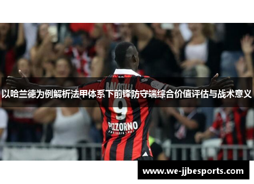 以哈兰德为例解析法甲体系下前锋防守端综合价值评估与战术意义 以哈兰德为例解析法甲体系下前锋防守端综合价值评估与战术意义
