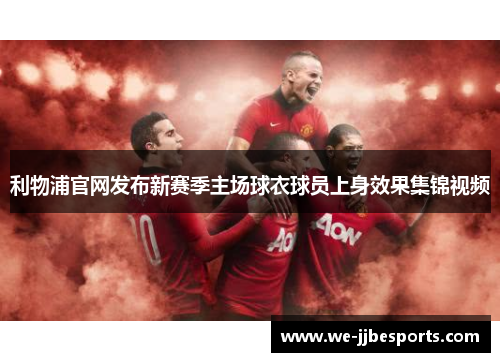 利物浦官网发布新赛季主场球衣球员上身效果集锦视频 利物浦官网发布新赛季主场球衣球员上身效果集锦视频